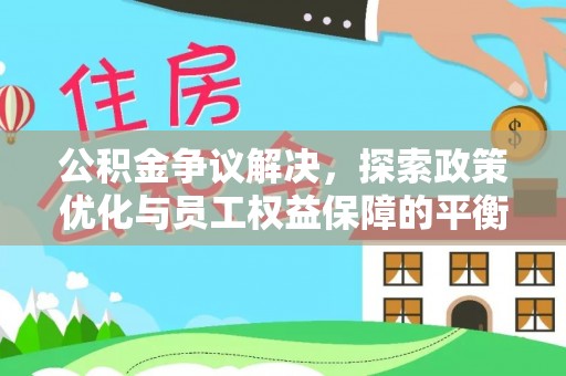 山丹公积金争议解决，探索政策优化与员工权益保障的平衡点