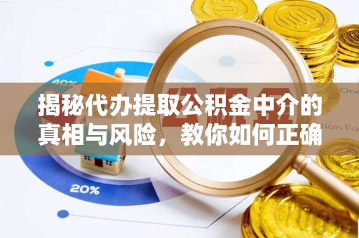 山丹揭秘代办提取公积金中介的真相与风险，教你如何正确操作