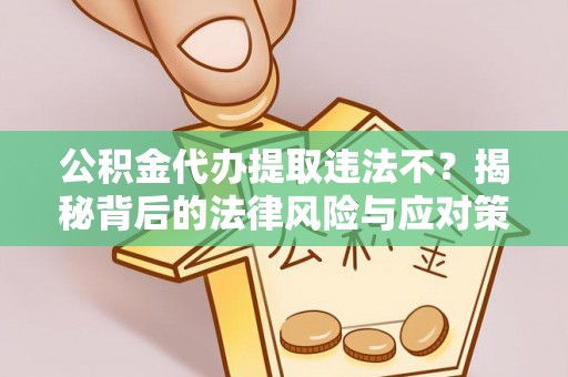 山丹公积金代办提取违法不？揭秘背后的法律风险与应对策略