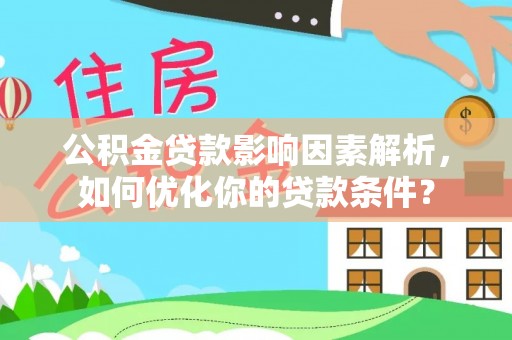 山丹公积金贷款影响因素解析，如何优化你的贷款条件？