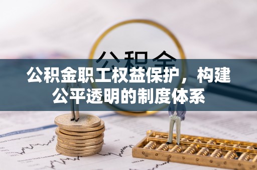 山丹公积金职工权益保护，构建公平透明的制度体系