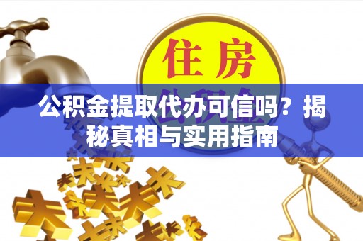 山丹公积金提取代办可信吗？揭秘真相与实用指南