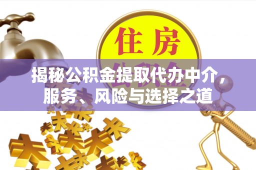 山丹揭秘公积金提取代办中介，服务、风险与选择之道