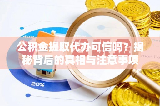 山丹公积金提取代办可信吗？揭秘背后的真相与注意事项