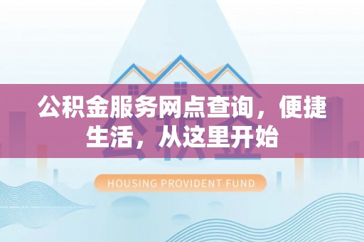 山丹公积金服务网点查询，便捷生活，从这里开始