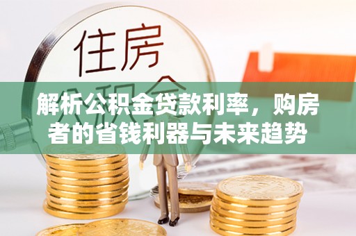 山丹解析公积金贷款利率，购房者的省钱利器与未来趋势
