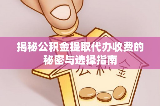 山丹揭秘公积金提取代办收费的秘密与选择指南