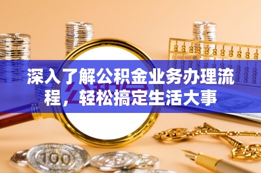 山丹深入了解公积金业务办理流程，轻松搞定生活大事