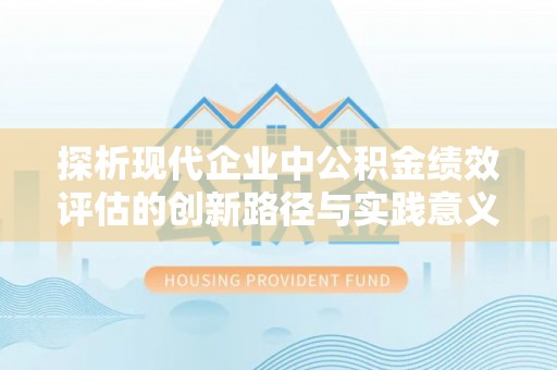 山丹探析现代企业中公积金绩效评估的创新路径与实践意义