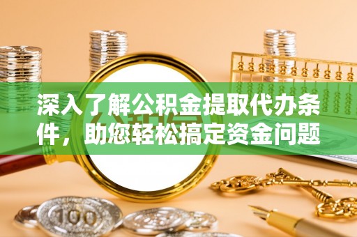 山丹深入了解公积金提取代办条件，助您轻松搞定资金问题
