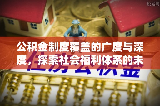 山丹公积金制度覆盖的广度与深度，探索社会福利体系的未来方向