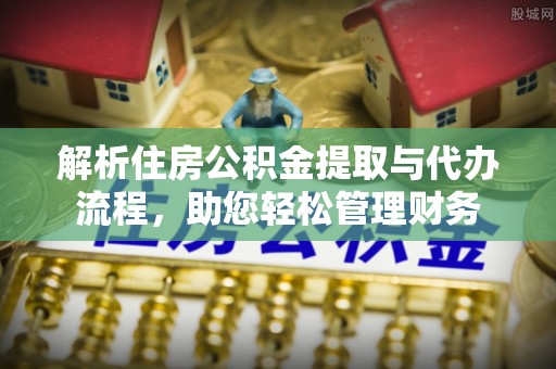 山丹解析住房公积金提取与代办流程，助您轻松管理财务