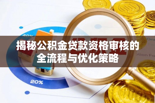 山丹揭秘公积金贷款资格审核的全流程与优化策略