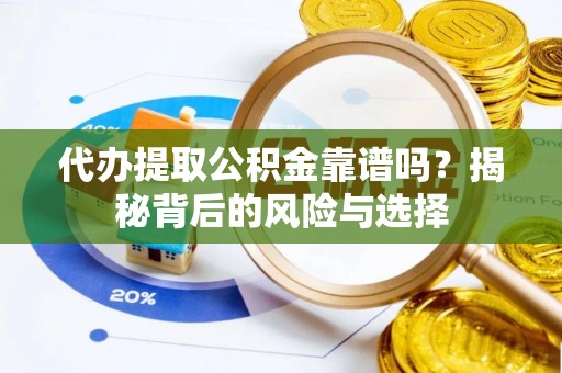 山丹代办提取公积金靠谱吗？揭秘背后的风险与选择