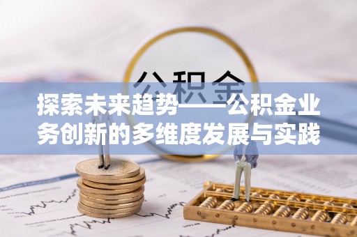 山丹探索未来趋势——公积金业务创新的多维度发展与实践