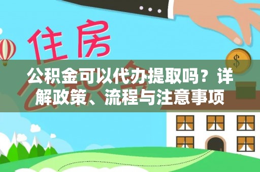 山丹公积金可以代办提取吗？详解政策、流程与注意事项