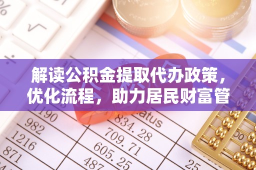 山丹解读公积金提取代办政策，优化流程，助力居民财富管理