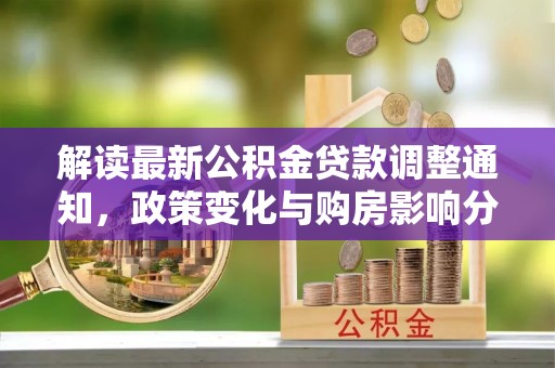 山丹解读最新公积金贷款调整通知，政策变化与购房影响分析