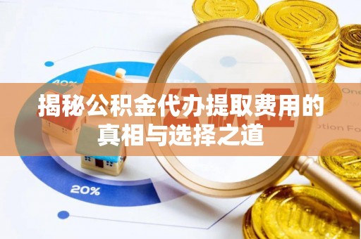 山丹揭秘公积金代办提取费用的真相与选择之道
