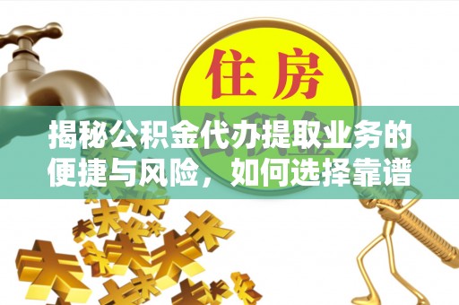 山丹揭秘公积金代办提取业务的便捷与风险，如何选择靠谱服务？