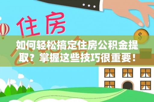 山丹如何轻松搞定住房公积金提取？掌握这些技巧很重要！