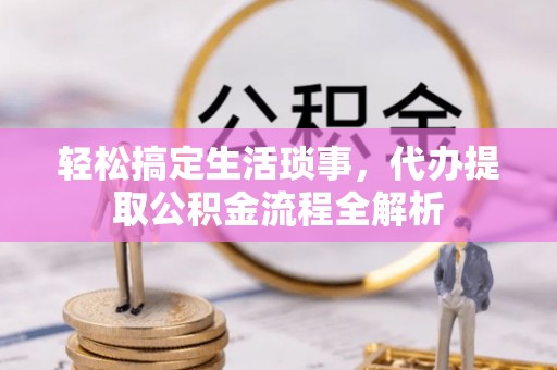山丹轻松搞定生活琐事，代办提取公积金流程全解析