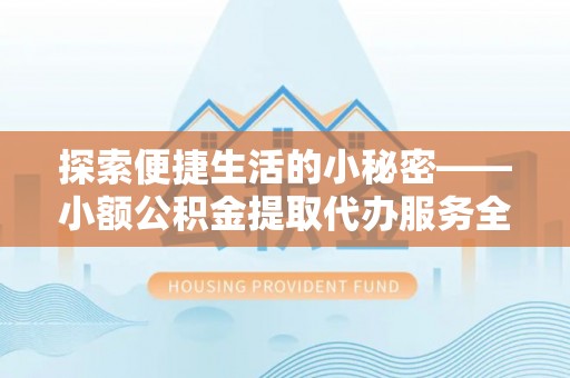 山丹探索便捷生活的小秘密——小额公积金提取代办服务全解析