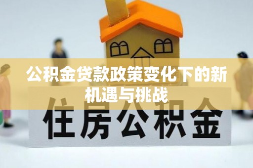 山丹公积金贷款政策变化下的新机遇与挑战