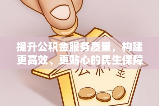 山丹提升公积金服务质量，构建更高效、更贴心的民生保障体系
