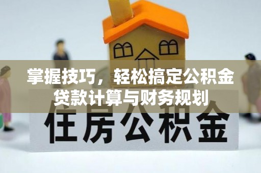 山丹掌握技巧，轻松搞定公积金贷款计算与财务规划