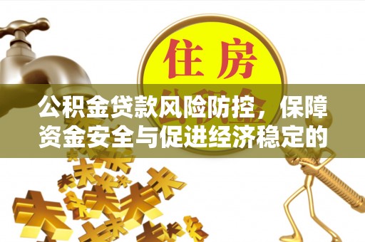 山丹公积金贷款风险防控，保障资金安全与促进经济稳定的关键策略