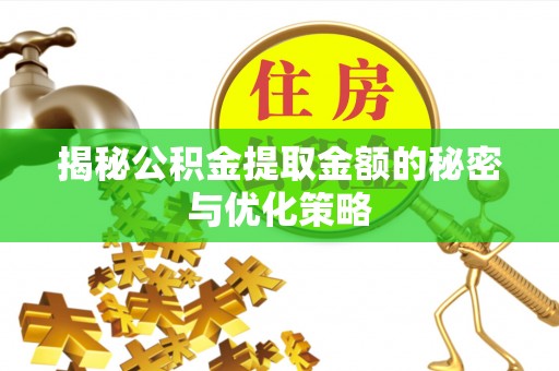 山丹揭秘公积金提取金额的秘密与优化策略