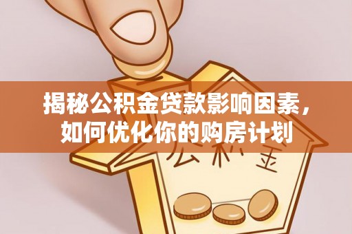 山丹揭秘公积金贷款影响因素，如何优化你的购房计划