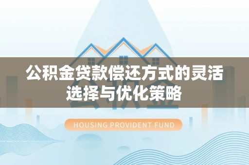 山丹公积金贷款偿还方式的灵活选择与优化策略