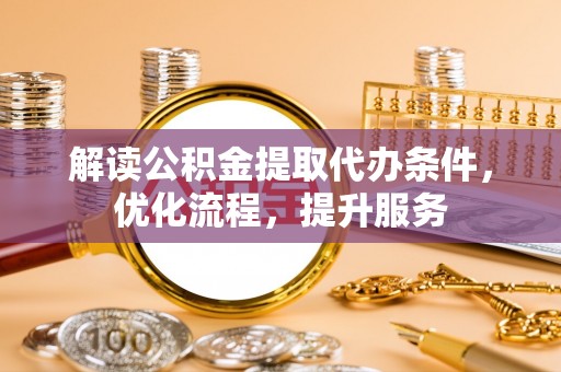 山丹解读公积金提取代办条件，优化流程，提升服务