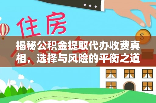 山丹揭秘公积金提取代办收费真相，选择与风险的平衡之道