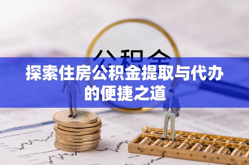 山丹探索住房公积金提取与代办的便捷之道