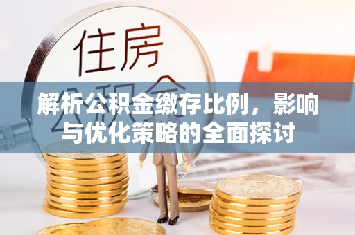 山丹解析公积金缴存比例，影响与优化策略的全面探讨
