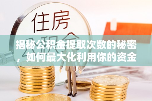 山丹揭秘公积金提取次数的秘密，如何最大化利用你的资金