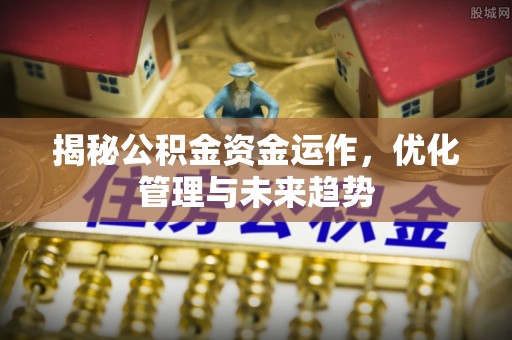 山丹揭秘公积金资金运作，优化管理与未来趋势