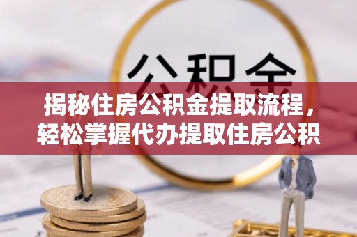 山丹揭秘住房公积金提取流程，轻松掌握代办提取住房公积金技巧