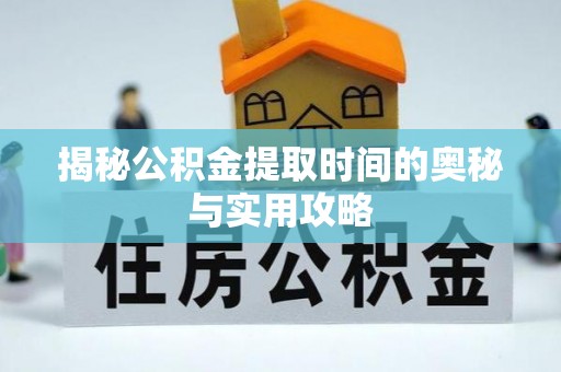山丹揭秘公积金提取时间的奥秘与实用攻略