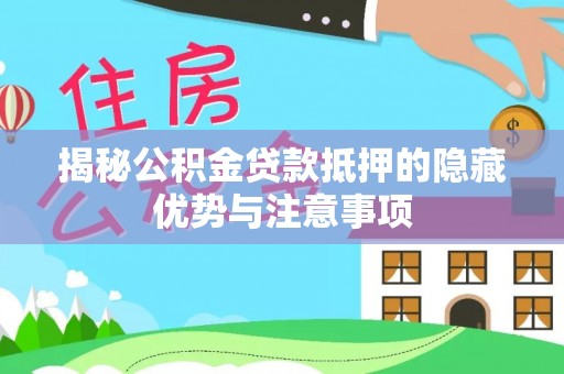 山丹揭秘公积金贷款抵押的隐藏优势与注意事项