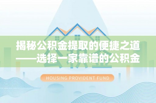 山丹揭秘公积金提取的便捷之道——选择一家靠谱的公积金提取代办公司