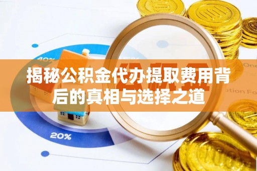 山丹揭秘公积金代办提取费用背后的真相与选择之道
