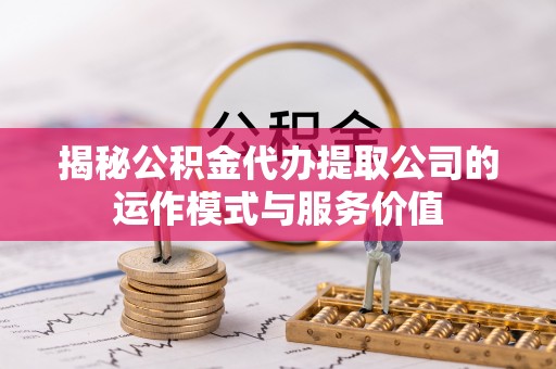 山丹揭秘公积金代办提取公司的运作模式与服务价值