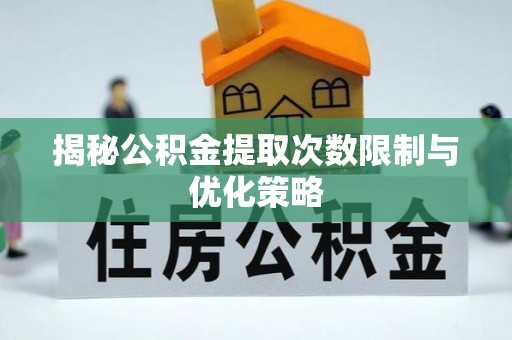 山丹揭秘公积金提取次数限制与优化策略