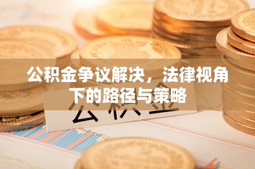 山丹公积金争议解决，法律视角下的路径与策略