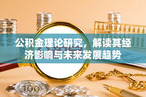 山丹公积金理论研究，解读其经济影响与未来发展趋势