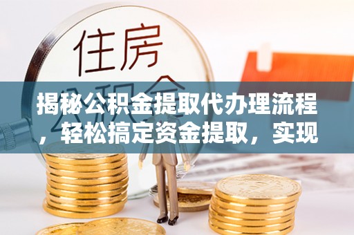 山丹揭秘公积金提取代办理流程，轻松搞定资金提取，实现财务自由